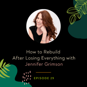 How to Rebuild After Losing Everything with Jennifer Grimson